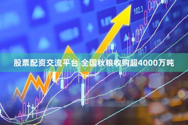 股票配资交流平台 全国秋粮收购超4000万吨