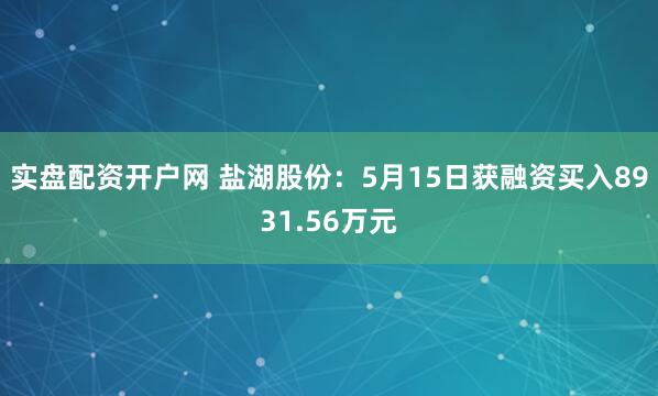 实盘配资开户网 盐湖股份：5月15日获融资买入8931.56万元
