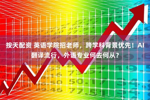 按天配资 英语学院招老师，跨学科背景优先！AI翻译流行，外语专业何去何从？