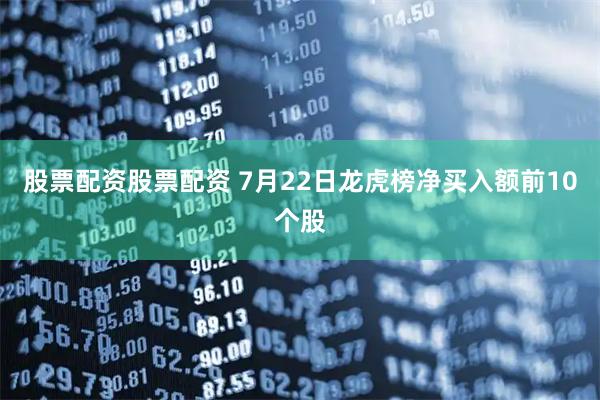 股票配资股票配资 7月22日龙虎榜净买入额前10个股